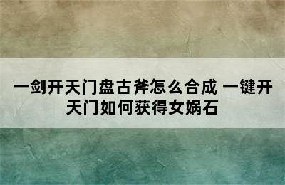 一剑开天门盘古斧怎么合成 一键开天门如何获得女娲石